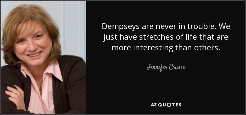 Dempseys are never in trouble. We just have stretches of life that are more interesting than others. - Jennifer Crusie