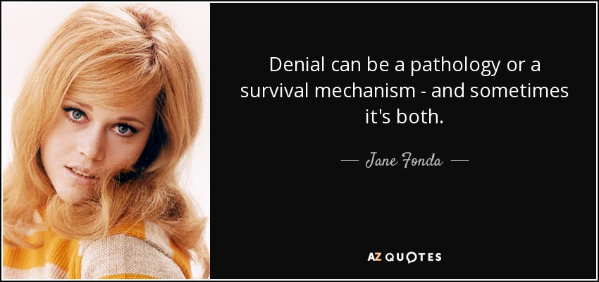 Denial can be a pathology or a survival mechanism - and sometimes it's both. - Jane Fonda