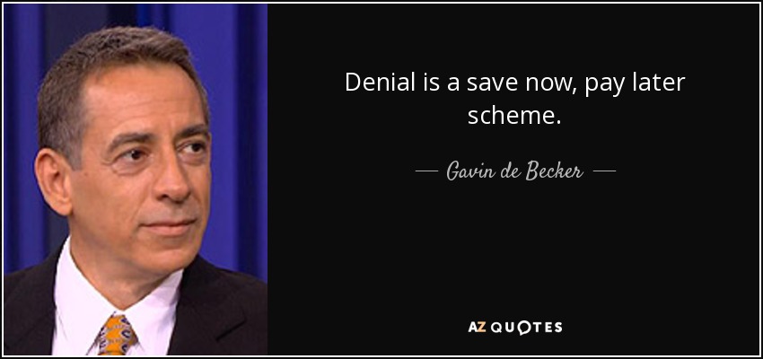 Denial is a save now, pay later scheme. - Gavin de Becker