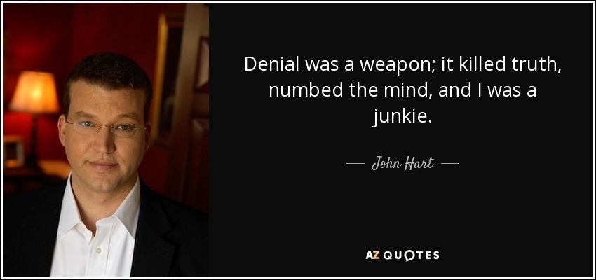 Denial was a weapon; it killed truth, numbed the mind, and I was a junkie. - John Hart