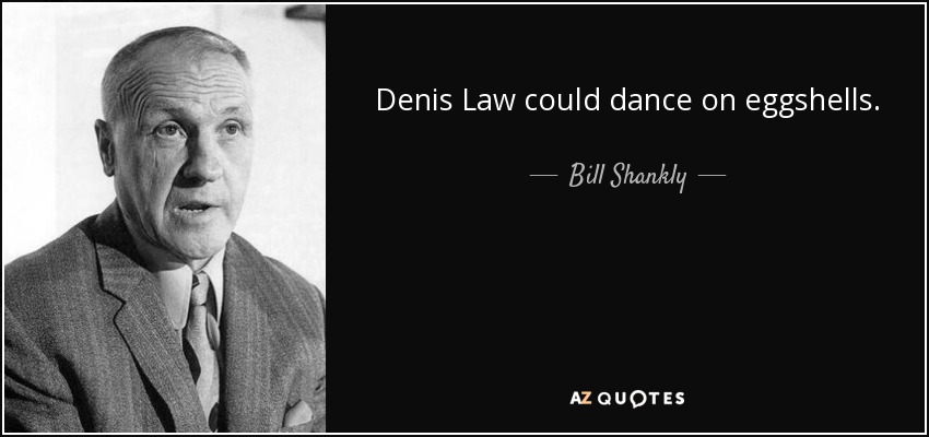 Denis Law could dance on eggshells. - Bill Shankly