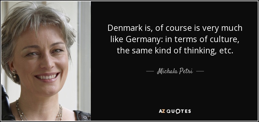 Denmark is, of course is very much like Germany: in terms of culture, the same kind of thinking, etc. - Michala Petri