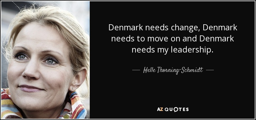 Denmark needs change, Denmark needs to move on and Denmark needs my leadership. - Helle Thorning-Schmidt