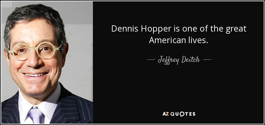 Dennis Hopper is one of the great American lives. - Jeffrey Deitch