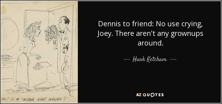Dennis to friend: No use crying, Joey. There aren't any grownups around. - Hank Ketcham