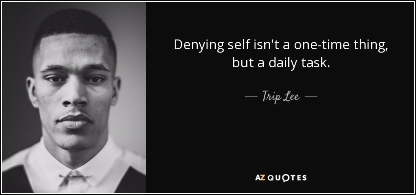Denying self isn't a one-time thing, but a daily task. - Trip Lee