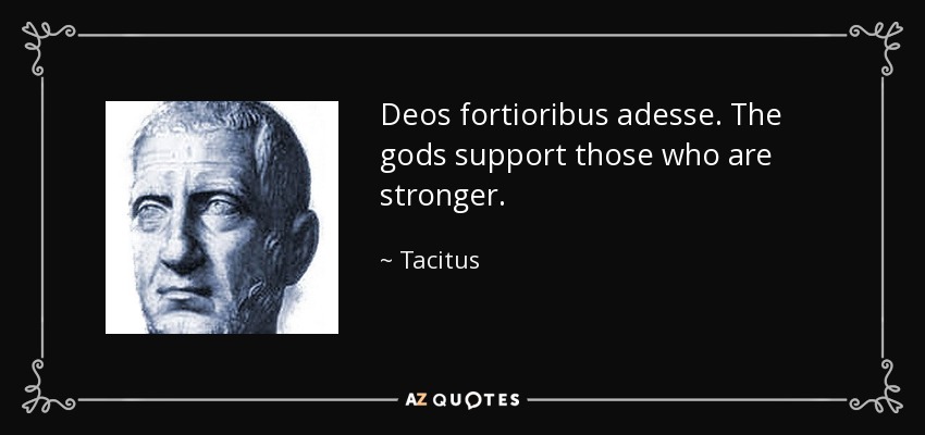 Deos fortioribus adesse. The gods support those who are stronger. - Tacitus