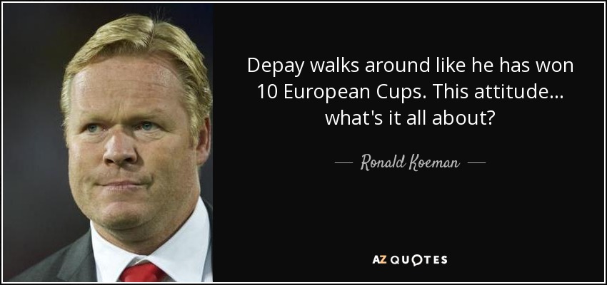 Depay walks around like he has won 10 European Cups. This attitude... what's it all about? - Ronald Koeman