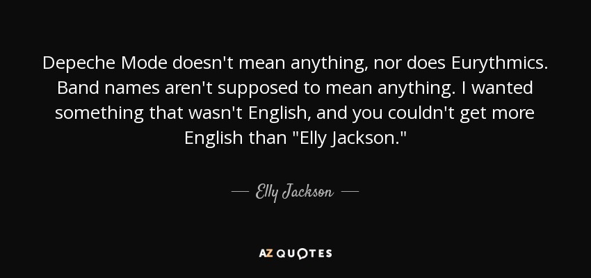 Depeche Mode doesn't mean anything, nor does Eurythmics. Band names aren't supposed to mean anything. I wanted something that wasn't English, and you couldn't get more English than 