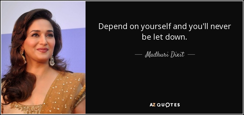 Depend on yourself and you'll never be let down. - Madhuri Dixit