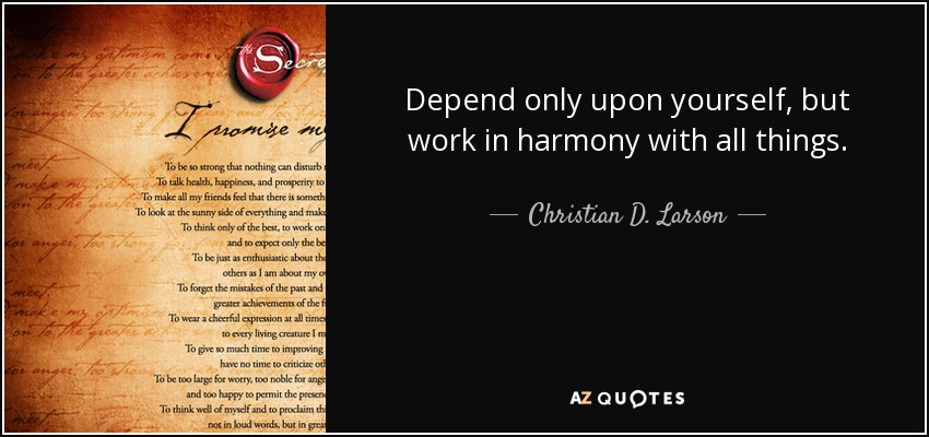 Depend only upon yourself, but work in harmony with all things. - Christian D. Larson