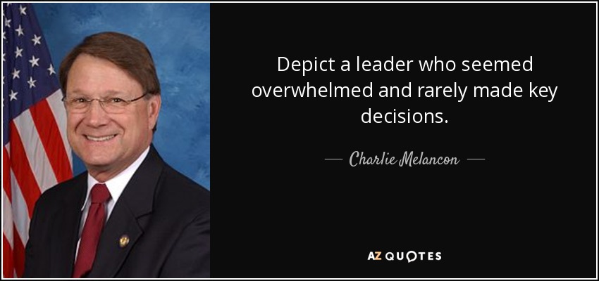 Depict a leader who seemed overwhelmed and rarely made key decisions. - Charlie Melancon