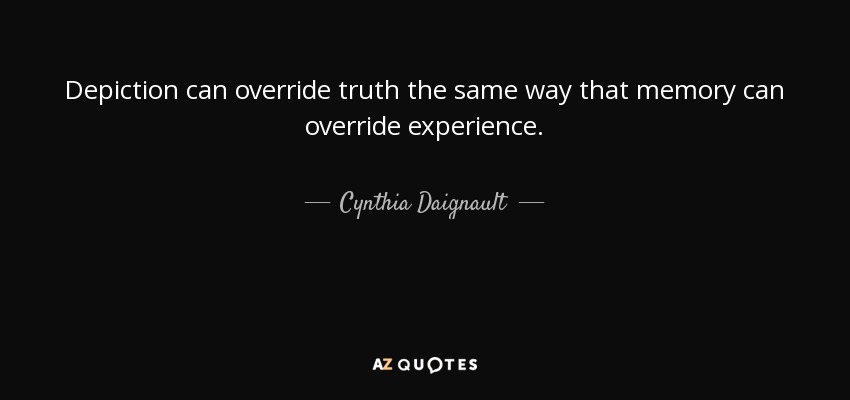 Depiction can override truth the same way that memory can override experience. - Cynthia Daignault
