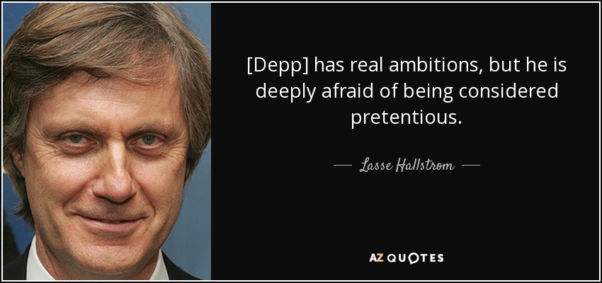 [Depp] has real ambitions, but he is deeply afraid of being considered pretentious. - Lasse Hallstrom