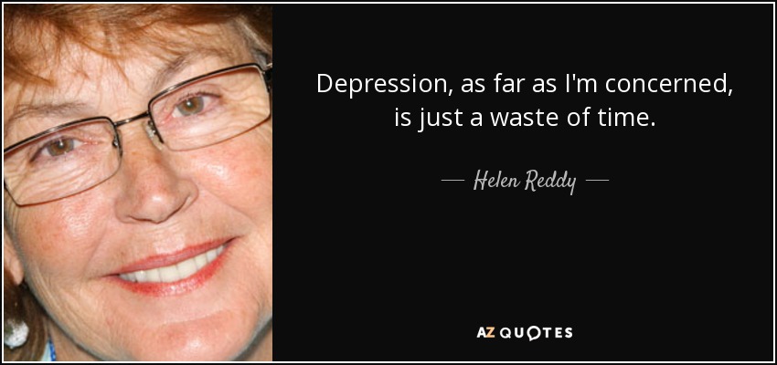 Depression, as far as I'm concerned, is just a waste of time. - Helen Reddy