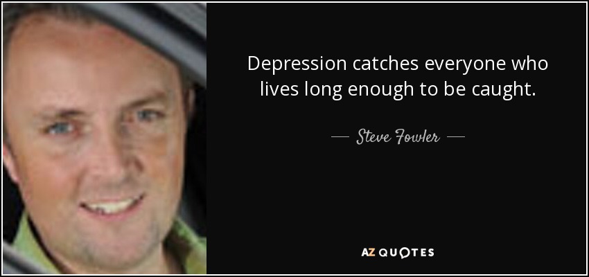 Depression catches everyone who lives long enough to be caught. - Steve Fowler