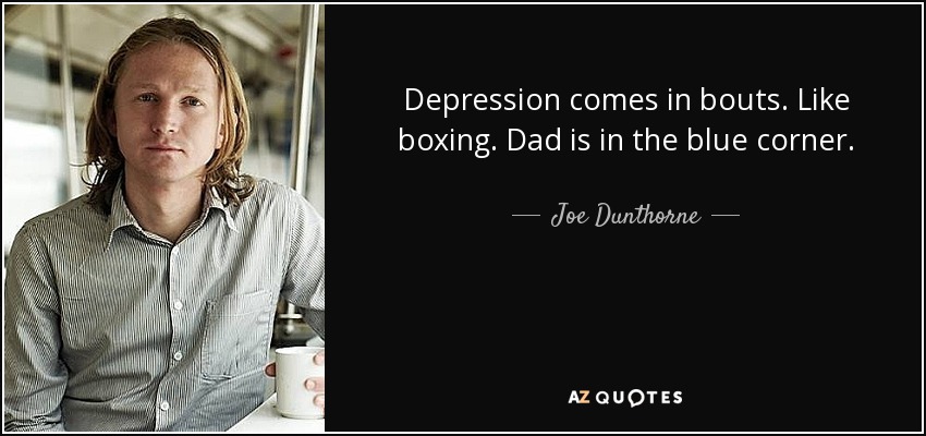 Depression comes in bouts. Like boxing. Dad is in the blue corner. - Joe Dunthorne