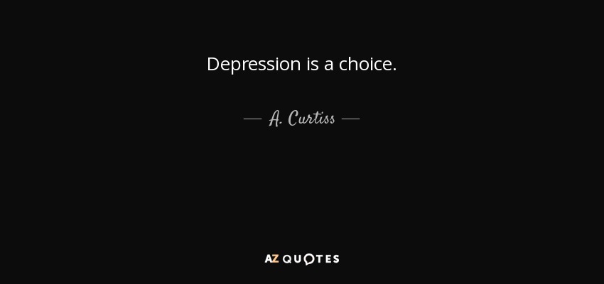 Depression is a choice. - A. Curtiss