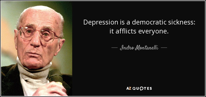 Depression is a democratic sickness: it afflicts everyone. - Indro Montanelli