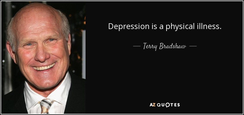 Depression is a physical illness. - Terry Bradshaw