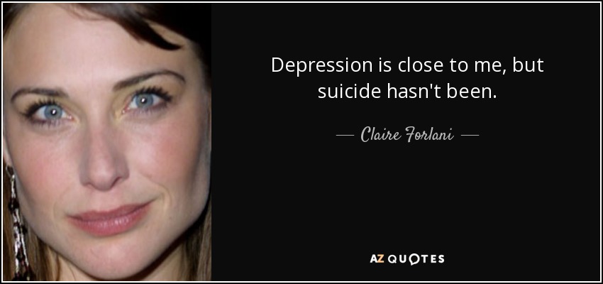 Depression is close to me, but suicide hasn't been. - Claire Forlani