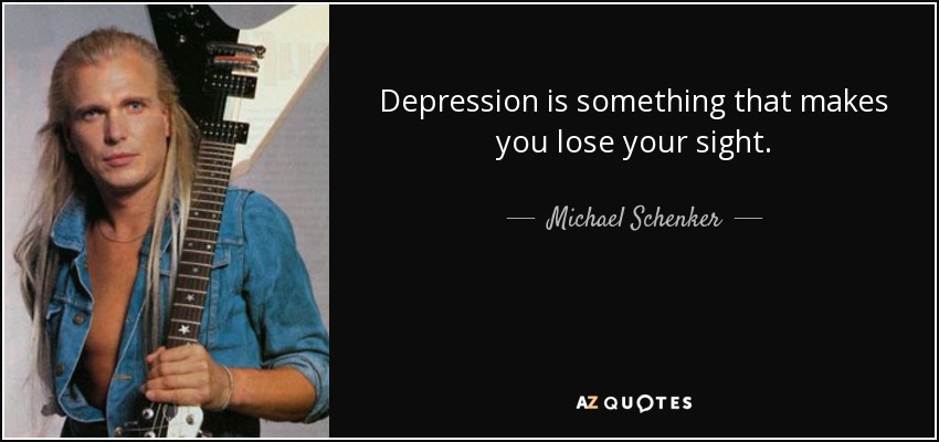 Depression is something that makes you lose your sight. - Michael Schenker