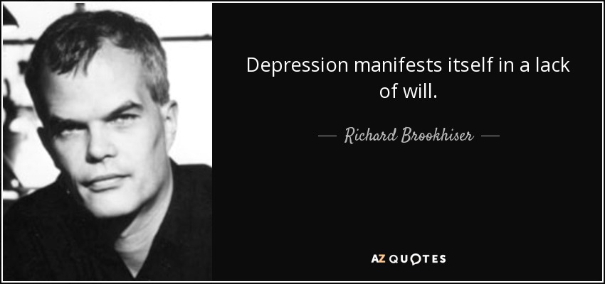 Depression manifests itself in a lack of will. - Richard Brookhiser