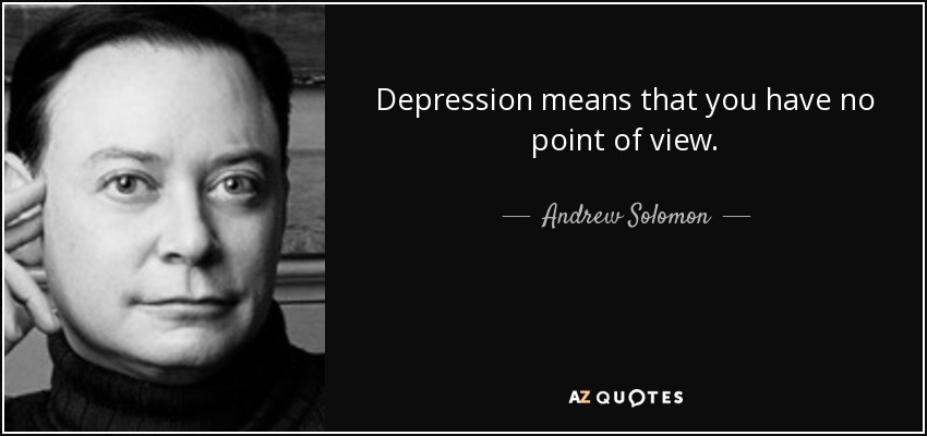 Depression means that you have no point of view. - Andrew Solomon