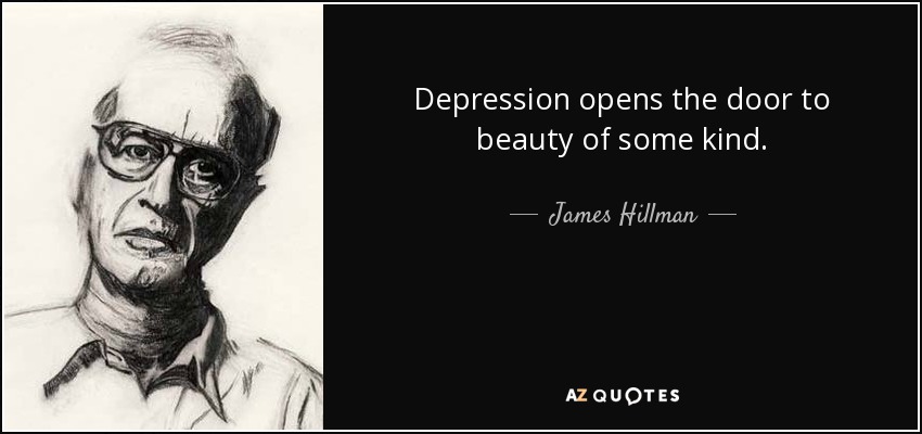 Depression opens the door to beauty of some kind. - James Hillman