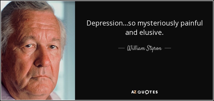 Depression...so mysteriously painful and elusive. - William Styron