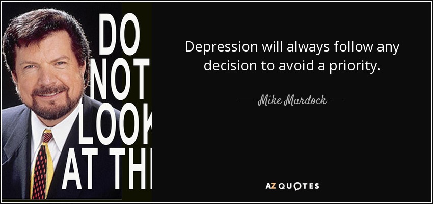 Depression will always follow any decision to avoid a priority. - Mike Murdock
