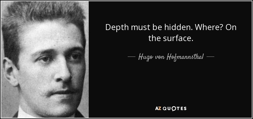 Depth must be hidden. Where? On the surface. - Hugo von Hofmannsthal