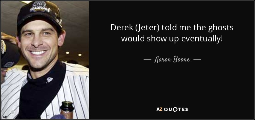 Derek (Jeter) told me the ghosts would show up eventually! - Aaron Boone