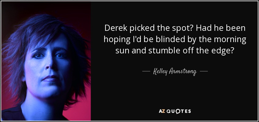 Derek picked the spot? Had he been hoping I'd be blinded by the morning sun and stumble off the edge? - Kelley Armstrong