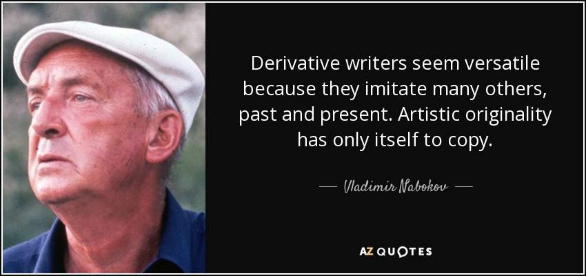 Derivative writers seem versatile because they imitate many others, past and present. Artistic originality has only itself to copy. - Vladimir Nabokov