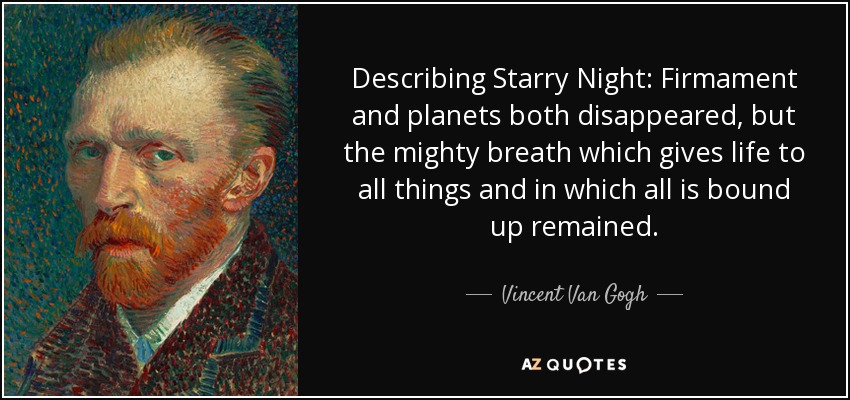 Describing Starry Night: Firmament and planets both disappeared, but the mighty breath which gives life to all things and in which all is bound up remained. - Vincent Van Gogh