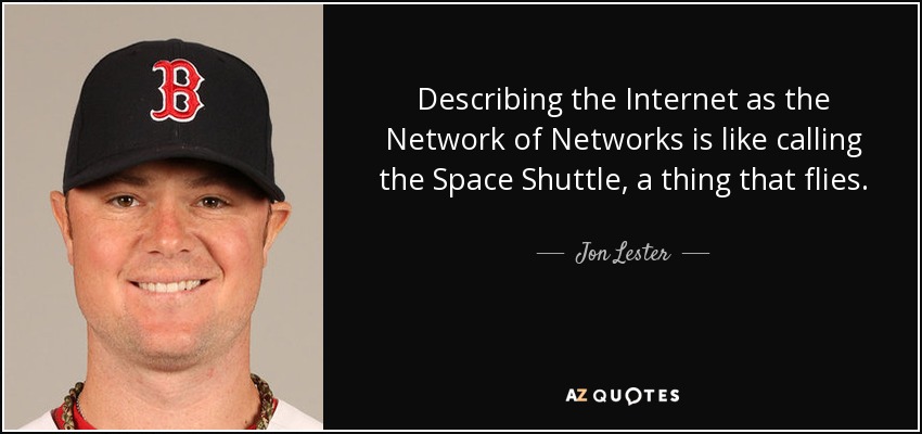 Describing the Internet as the Network of Networks is like calling the Space Shuttle, a thing that flies. - Jon Lester