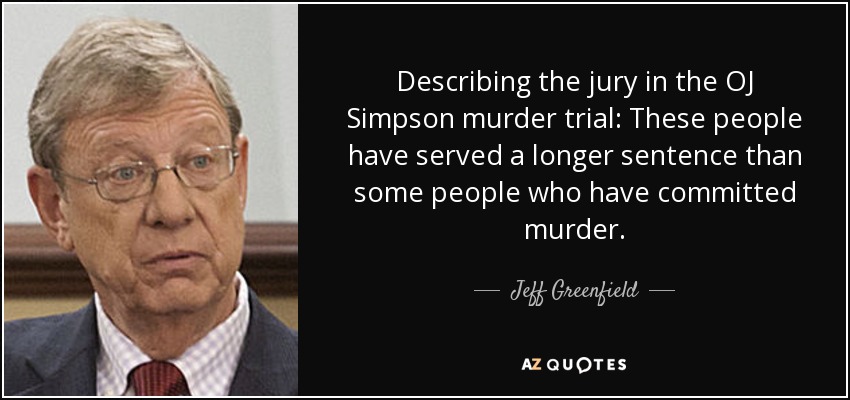 Describing the jury in the OJ Simpson murder trial: These people have served a longer sentence than some people who have committed murder. - Jeff Greenfield