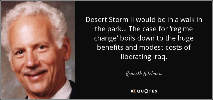 Desert Storm II would be in a walk in the park... The case for 'regime change' boils down to the huge benefits and modest costs of liberating Iraq. - Kenneth Adelman