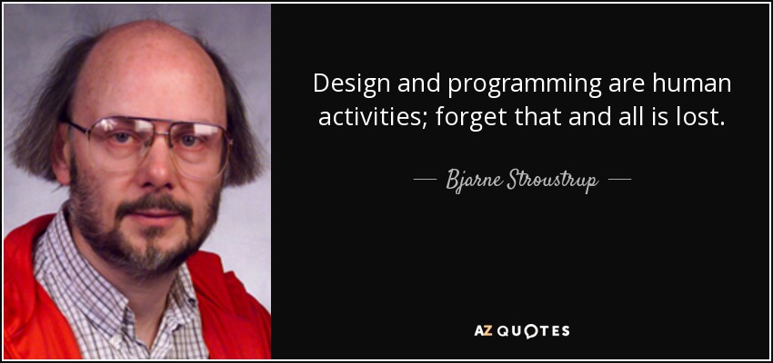 Design and programming are human activities; forget that and all is lost. - Bjarne Stroustrup