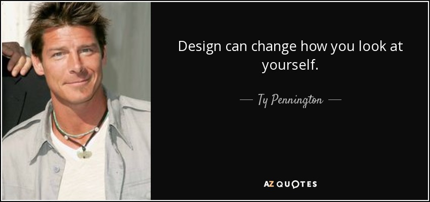 Design can change how you look at yourself. - Ty Pennington