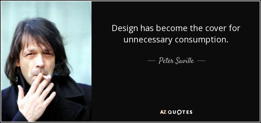 Design has become the cover for unnecessary consumption. - Peter Saville