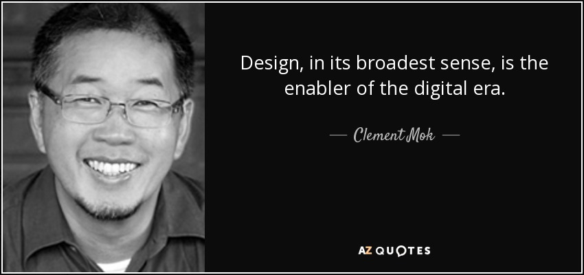 Design, in its broadest sense, is the enabler of the digital era. - Clement Mok