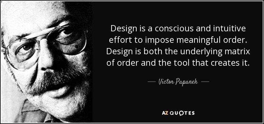 Design is a conscious and intuitive effort to impose meaningful order. Design is both the underlying matrix of order and the tool that creates it. - Victor Papanek