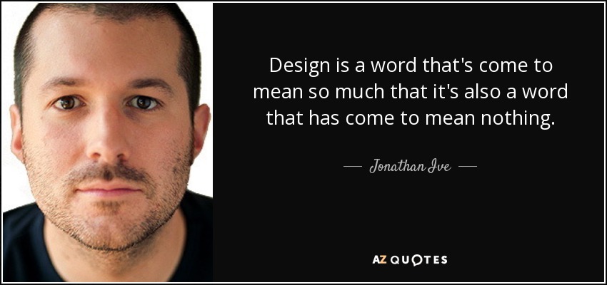 Design is a word that's come to mean so much that it's also a word that has come to mean nothing. - Jonathan Ive