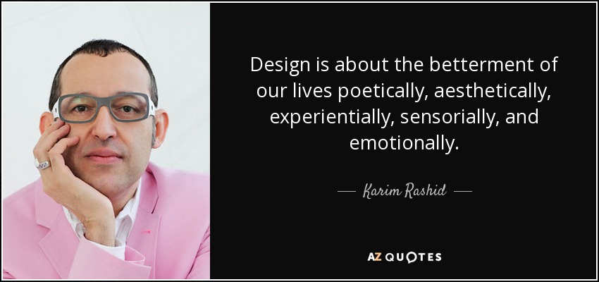 Design is about the betterment of our lives poetically, aesthetically, experientially, sensorially, and emotionally. - Karim Rashid