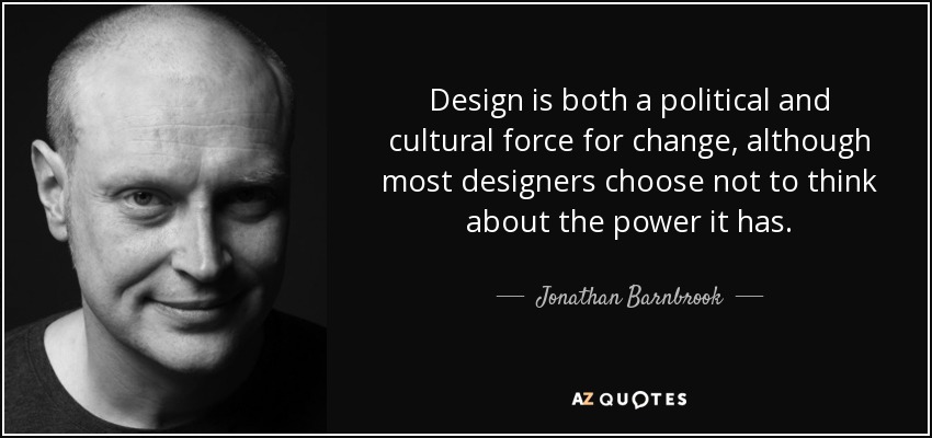 Design is both a political and cultural force for change, although most designers choose not to think about the power it has. - Jonathan Barnbrook