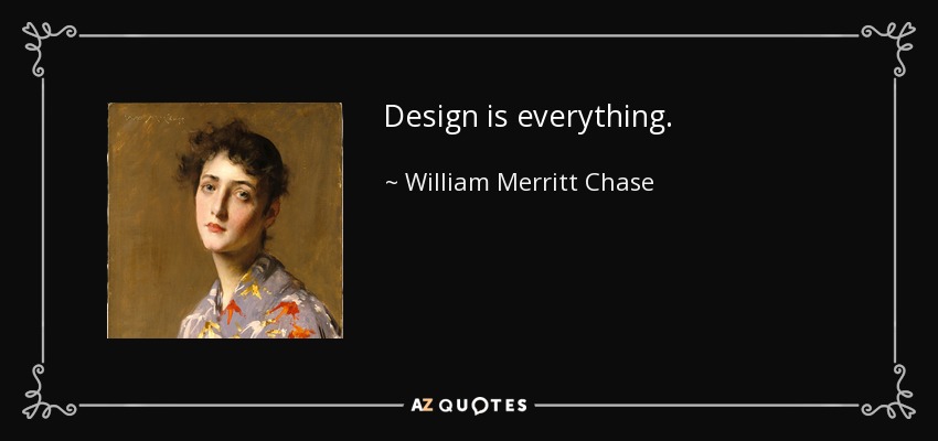 Design is everything. - William Merritt Chase