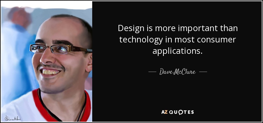 Design is more important than technology in most consumer applications. - Dave McClure