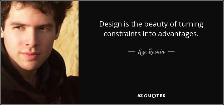 Design is the beauty of turning constraints into advantages. - Aza Raskin